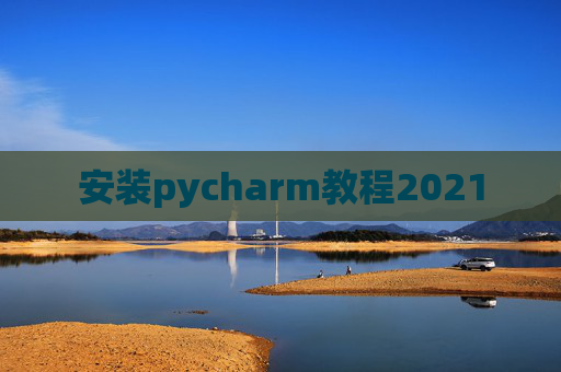 安装pycharm教程2021 安装pycharm教程2021